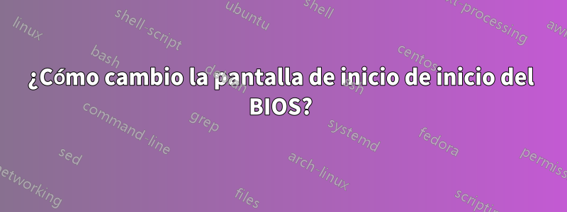 ¿Cómo cambio la pantalla de inicio de inicio del BIOS?