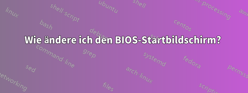 Wie ändere ich den BIOS-Startbildschirm?