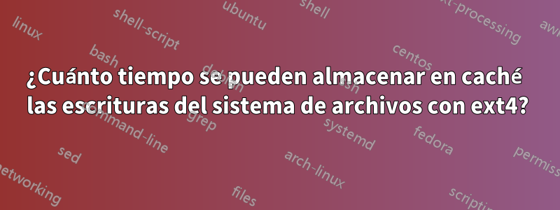 ¿Cuánto tiempo se pueden almacenar en caché las escrituras del sistema de archivos con ext4?