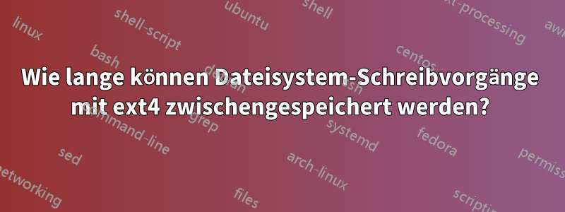 Wie lange können Dateisystem-Schreibvorgänge mit ext4 zwischengespeichert werden?