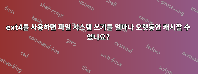 ext4를 사용하면 파일 시스템 쓰기를 얼마나 오랫동안 캐시할 수 있나요?