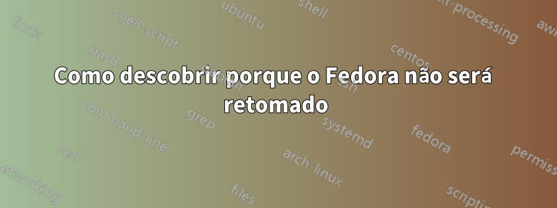 Como descobrir porque o Fedora não será retomado