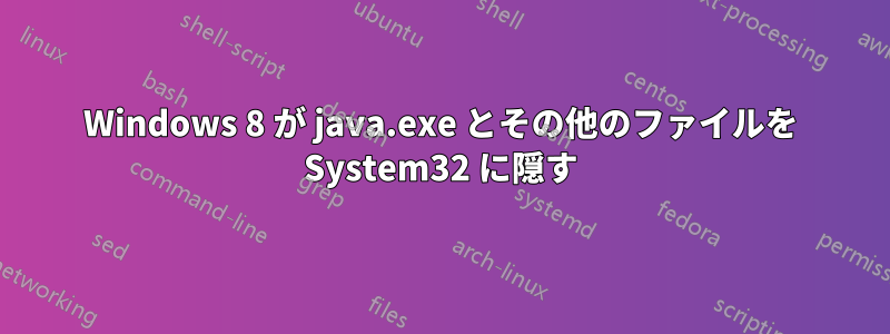 Windows 8 が java.exe とその他のファイルを System32 に隠す