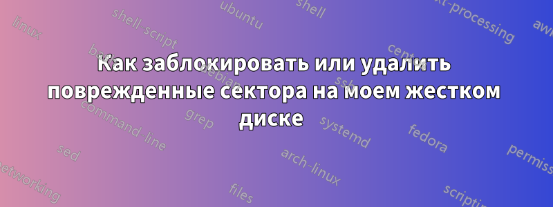 Как заблокировать или удалить поврежденные сектора на моем жестком диске 