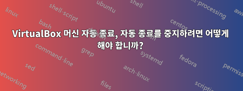 VirtualBox 머신 자동 종료, 자동 종료를 중지하려면 어떻게 해야 합니까?