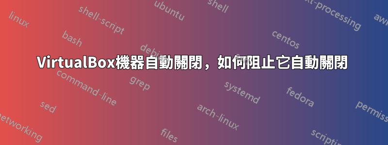 VirtualBox機器自動關閉，如何阻止它自動關閉