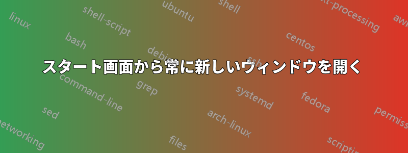 スタート画面から常に新しいウィンドウを開く