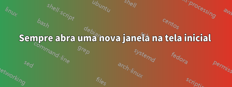 Sempre abra uma nova janela na tela inicial