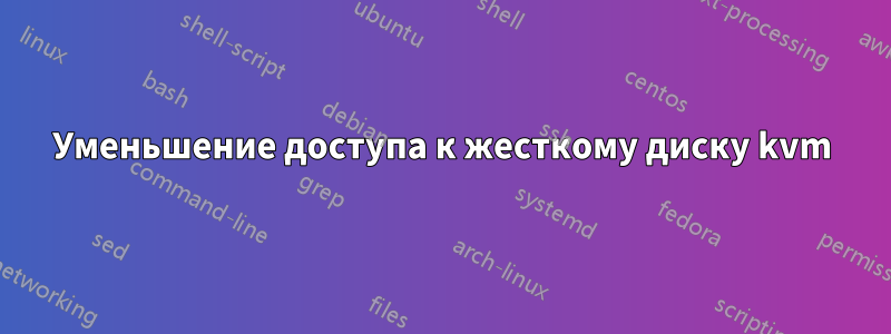 Уменьшение доступа к жесткому диску kvm