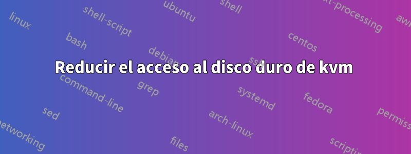 Reducir el acceso al disco duro de kvm