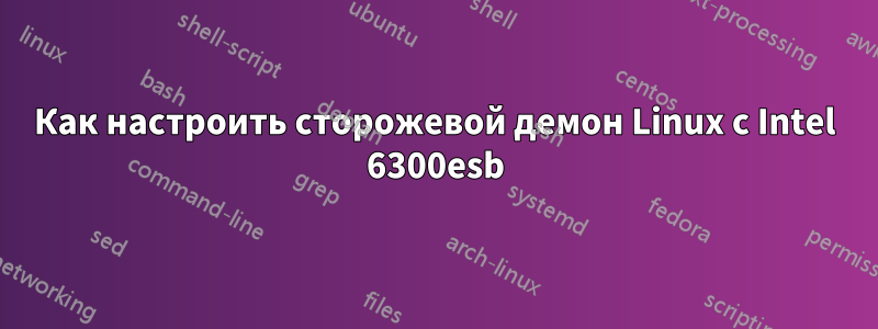 Как настроить сторожевой демон Linux с Intel 6300esb