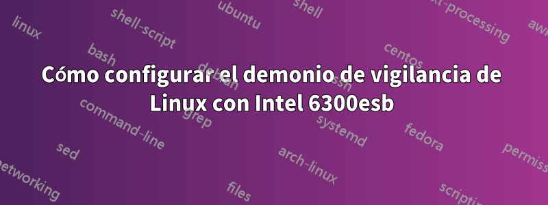 Cómo configurar el demonio de vigilancia de Linux con Intel 6300esb