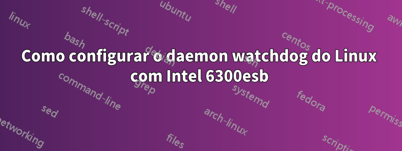 Como configurar o daemon watchdog do Linux com Intel 6300esb