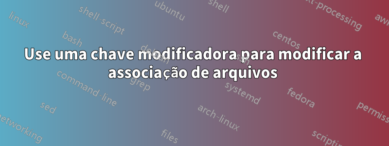 Use uma chave modificadora para modificar a associação de arquivos