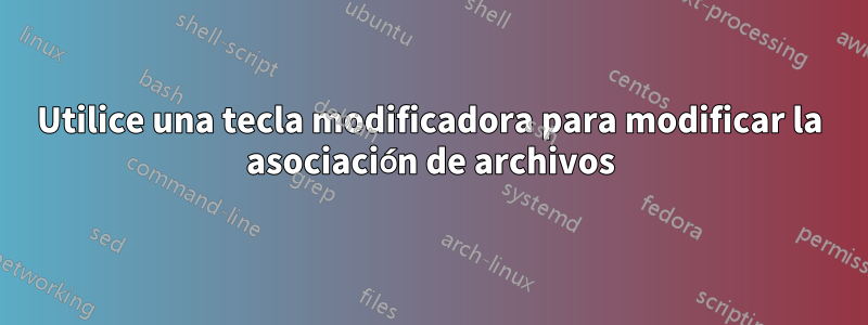 Utilice una tecla modificadora para modificar la asociación de archivos