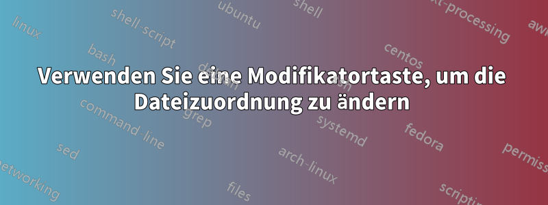 Verwenden Sie eine Modifikatortaste, um die Dateizuordnung zu ändern