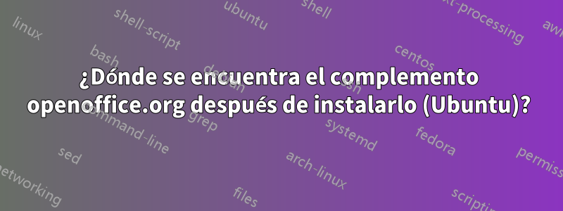 ¿Dónde se encuentra el complemento openoffice.org después de instalarlo (Ubuntu)?