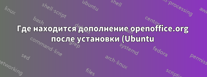 Где находится дополнение openoffice.org после установки (Ubuntu)?