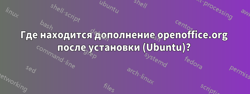 Где находится дополнение openoffice.org после установки (Ubuntu)?