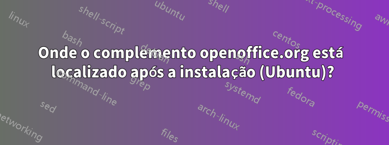 Onde o complemento openoffice.org está localizado após a instalação (Ubuntu)?