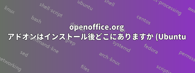 openoffice.org アドオンはインストール後どこにありますか (Ubuntu)?