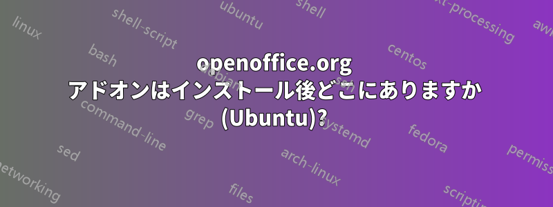 openoffice.org アドオンはインストール後どこにありますか (Ubuntu)?