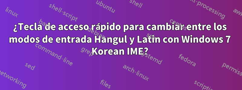 ¿Tecla de acceso rápido para cambiar entre los modos de entrada Hangul y Latin con Windows 7 Korean IME?