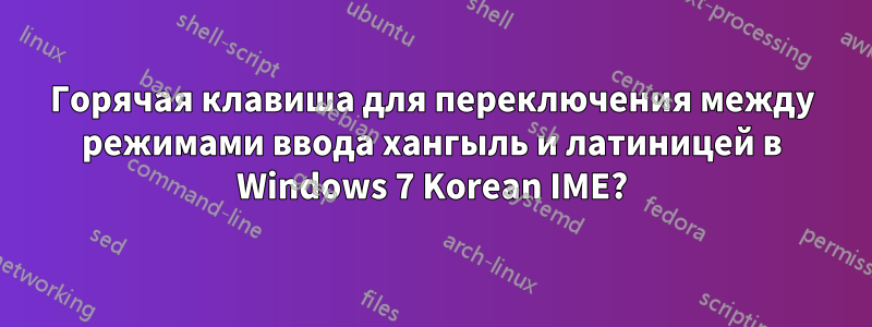 Горячая клавиша для переключения между режимами ввода хангыль и латиницей в Windows 7 Korean IME?