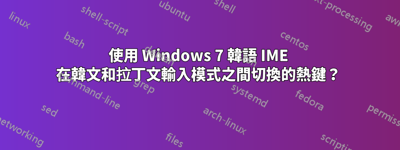 使用 Windows 7 韓語 IME 在韓文和拉丁文輸入模式之間切換的熱鍵？