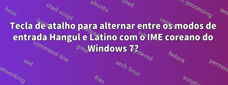 Tecla de atalho para alternar entre os modos de entrada Hangul e Latino com o IME coreano do Windows 7?