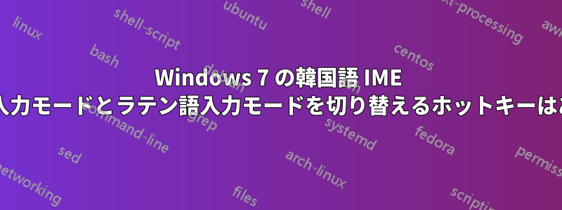 Windows 7 の韓国語 IME でハングル入力モードとラテン語入力モードを切り替えるホットキーはありますか?