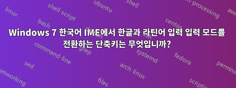 Windows 7 한국어 IME에서 한글과 라틴어 입력 입력 모드를 전환하는 단축키는 무엇입니까?