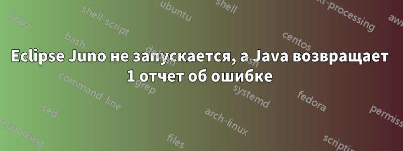 Eclipse Juno не запускается, а Java возвращает 1 отчет об ошибке