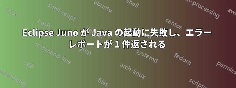 Eclipse Juno が Java の起動に失敗し、エラー レポートが 1 件返される