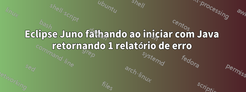 Eclipse Juno falhando ao iniciar com Java retornando 1 relatório de erro