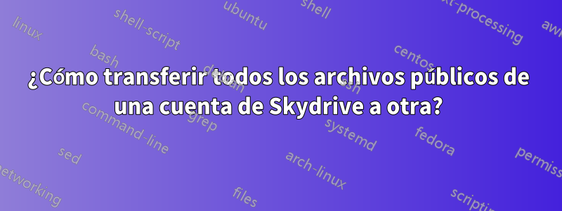 ¿Cómo transferir todos los archivos públicos de una cuenta de Skydrive a otra?