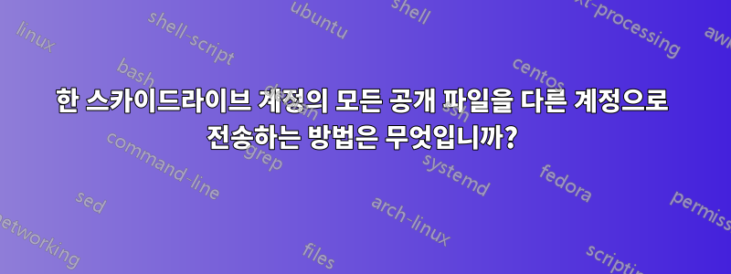 한 스카이드라이브 계정의 모든 공개 파일을 다른 계정으로 전송하는 방법은 무엇입니까?