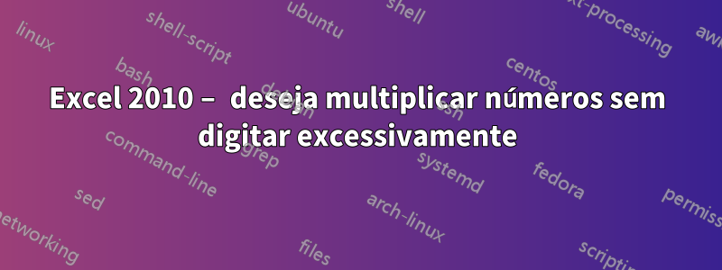 Excel 2010 – deseja multiplicar números sem digitar excessivamente