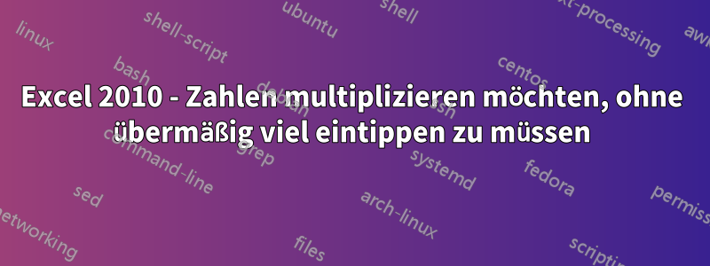 Excel 2010 - Zahlen multiplizieren möchten, ohne übermäßig viel eintippen zu müssen