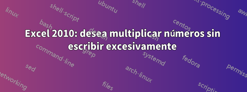 Excel 2010: desea multiplicar números sin escribir excesivamente