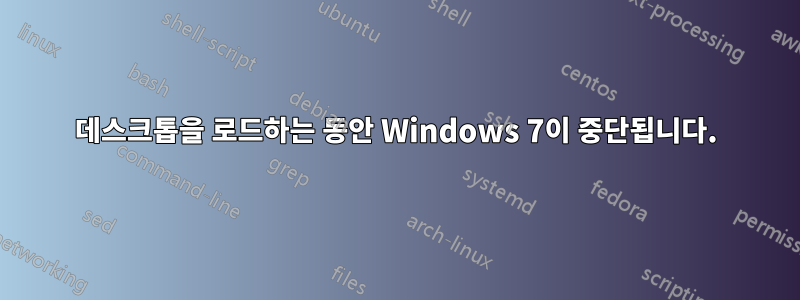 데스크톱을 로드하는 동안 Windows 7이 중단됩니다.