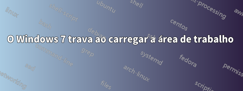 O Windows 7 trava ao carregar a área de trabalho