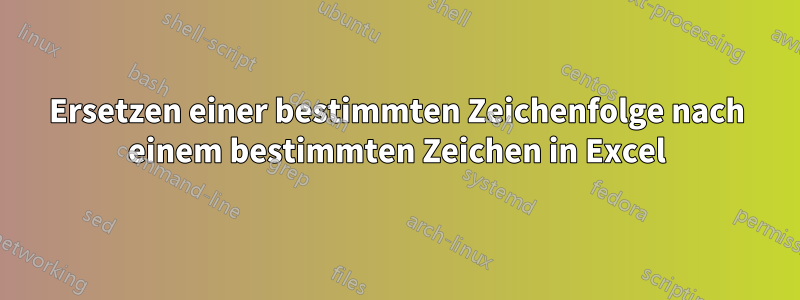 Ersetzen einer bestimmten Zeichenfolge nach einem bestimmten Zeichen in Excel