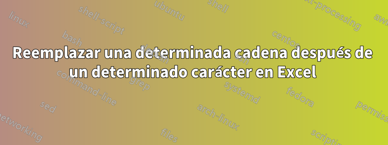 Reemplazar una determinada cadena después de un determinado carácter en Excel