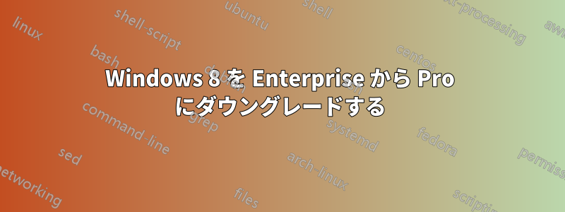 Windows 8 を Enterprise から Pro にダウングレードする