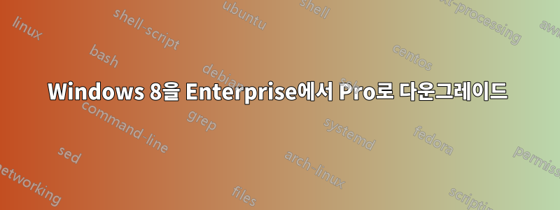 Windows 8을 Enterprise에서 Pro로 다운그레이드