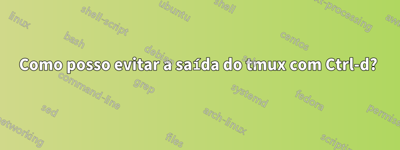 Como posso evitar a saída do tmux com Ctrl-d?