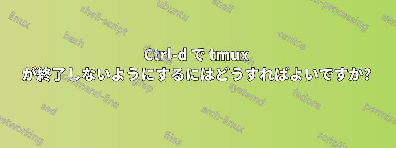 Ctrl-d で tmux が終了しないようにするにはどうすればよいですか?