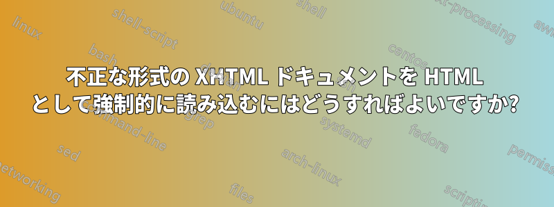 不正な形式の XHTML ドキュメントを HTML として強制的に読み込むにはどうすればよいですか?