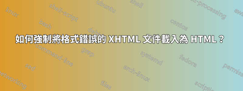 如何強制將格式錯誤的 XHTML 文件載入為 HTML？